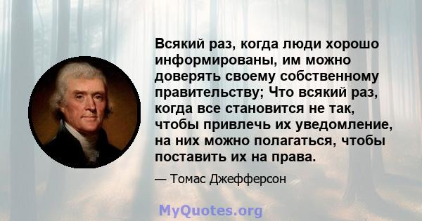 Всякий раз, когда люди хорошо информированы, им можно доверять своему собственному правительству; Что всякий раз, когда все становится не так, чтобы привлечь их уведомление, на них можно полагаться, чтобы поставить их