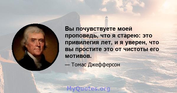 Вы почувствуете моей проповедь, что я старею: это привилегия лет, и я уверен, что вы простите это от чистоты его мотивов.