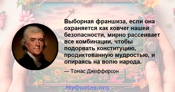 Выборная франшиза, если она охраняется как ковчег нашей безопасности, мирно рассеивает все комбинации, чтобы подорвать конституцию, продиктованную мудростью, и опираясь на волю народа.