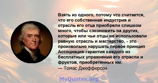 Взять из одного, потому что считается, что его собственная индустрия и отрасль его отца приобрели слишком много, чтобы сэкономить на других, которые или чьи отцы не использовали равную отрасль и мастерство, - это