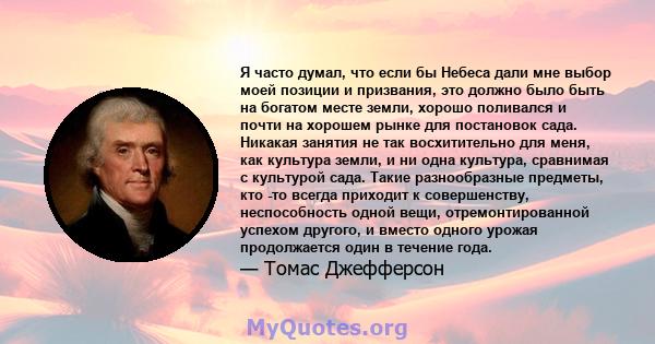 Я часто думал, что если бы Небеса дали мне выбор моей позиции и призвания, это должно было быть на богатом месте земли, хорошо поливался и почти на хорошем рынке для постановок сада. Никакая занятия не так восхитительно 