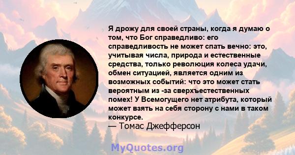 Я дрожу для своей страны, когда я думаю о том, что Бог справедливо: его справедливость не может спать вечно: это, учитывая числа, природа и естественные средства, только революция колеса удачи, обмен ситуацией, является 