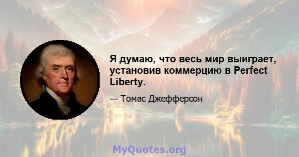 Я думаю, что весь мир выиграет, установив коммерцию в Perfect Liberty.