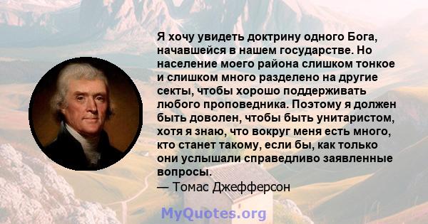 Я хочу увидеть доктрину одного Бога, начавшейся в нашем государстве. Но население моего района слишком тонкое и слишком много разделено на другие секты, чтобы хорошо поддерживать любого проповедника. Поэтому я должен