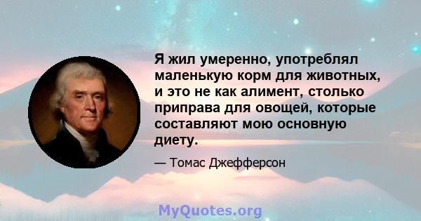 Я жил умеренно, употреблял маленькую корм для животных, и это не как алимент, столько приправа для овощей, которые составляют мою основную диету.