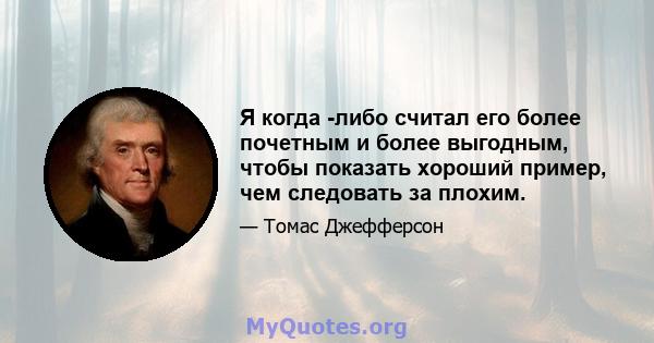 Я когда -либо считал его более почетным и более выгодным, чтобы показать хороший пример, чем следовать за плохим.