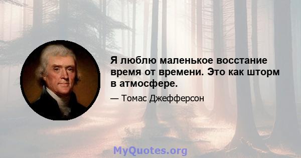 Я люблю маленькое восстание время от времени. Это как шторм в атмосфере.