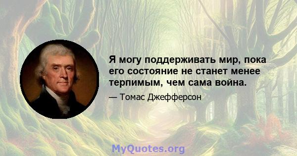 Я могу поддерживать мир, пока его состояние не станет менее терпимым, чем сама война.