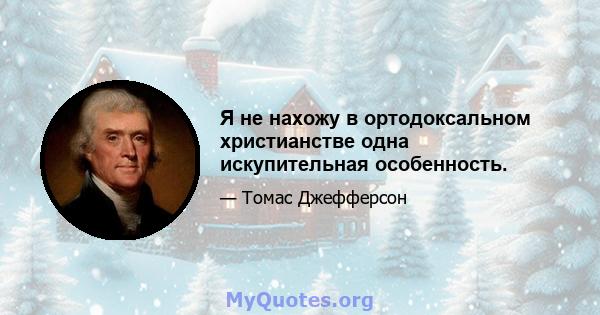 Я не нахожу в ортодоксальном христианстве одна искупительная особенность.