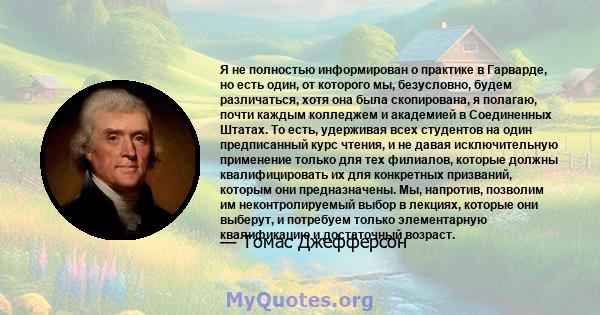 Я не полностью информирован о практике в Гарварде, но есть один, от которого мы, безусловно, будем различаться, хотя она была скопирована, я полагаю, почти каждым колледжем и академией в Соединенных Штатах. То есть,