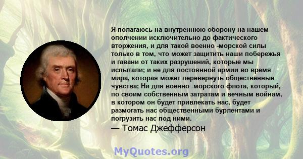 Я полагаюсь на внутреннюю оборону на нашем ополчении исключительно до фактического вторжения, и для такой военно -морской силы только в том, что может защитить наши побережья и гавани от таких разрушений, которые мы