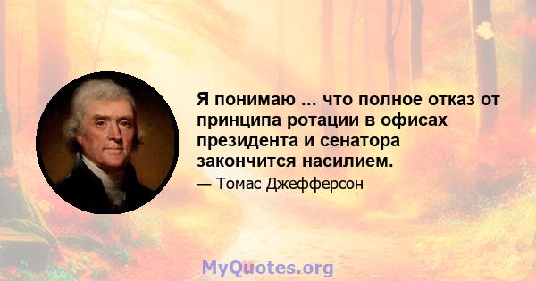 Я понимаю ... что полное отказ от принципа ротации в офисах президента и сенатора закончится насилием.