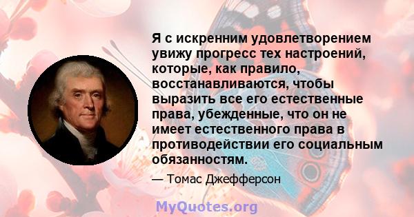 Я с искренним удовлетворением увижу прогресс тех настроений, которые, как правило, восстанавливаются, чтобы выразить все его естественные права, убежденные, что он не имеет естественного права в противодействии его