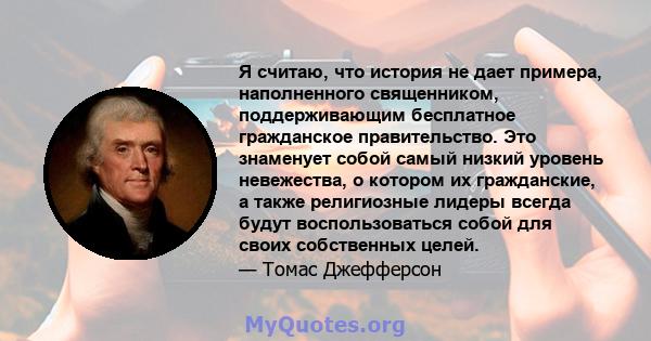 Я считаю, что история не дает примера, наполненного священником, поддерживающим бесплатное гражданское правительство. Это знаменует собой самый низкий уровень невежества, о котором их гражданские, а также религиозные