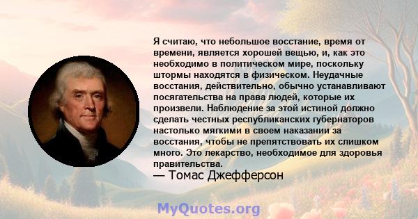 Я считаю, что небольшое восстание, время от времени, является хорошей вещью, и, как это необходимо в политическом мире, поскольку штормы находятся в физическом. Неудачные восстания, действительно, обычно устанавливают