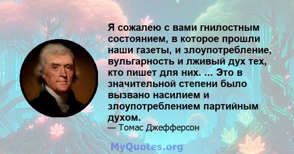 Я сожалею с вами гнилостным состоянием, в которое прошли наши газеты, и злоупотребление, вульгарность и лживый дух тех, кто пишет для них. ... Это в значительной степени было вызвано насилием и злоупотреблением