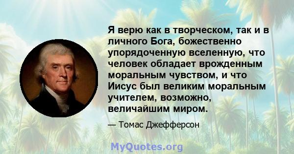 Я верю как в творческом, так и в личного Бога, божественно упорядоченную вселенную, что человек обладает врожденным моральным чувством, и что Иисус был великим моральным учителем, возможно, величайшим миром.