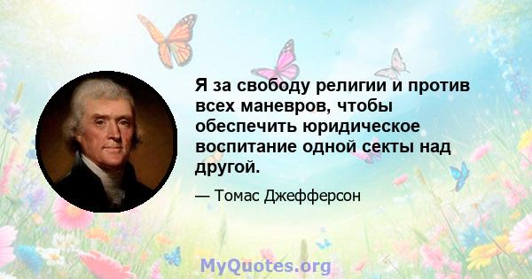 Я за свободу религии и против всех маневров, чтобы обеспечить юридическое воспитание одной секты над другой.