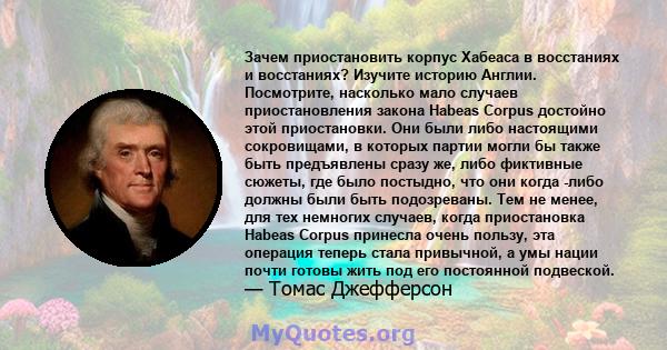 Зачем приостановить корпус Хабеаса в восстаниях и восстаниях? Изучите историю Англии. Посмотрите, насколько мало случаев приостановления закона Habeas Corpus достойно этой приостановки. Они были либо настоящими