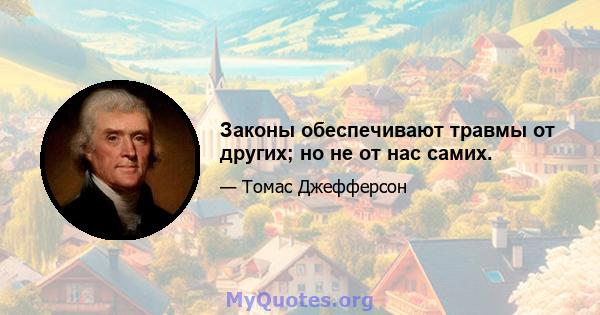 Законы обеспечивают травмы от других; но не от нас самих.