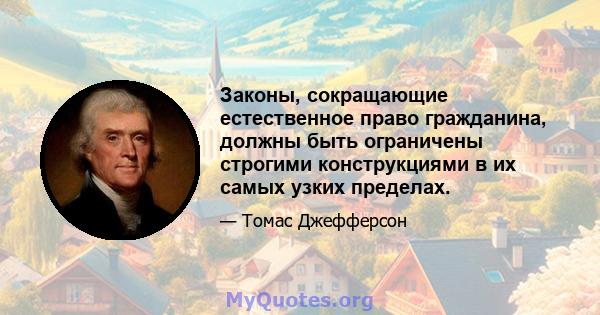 Законы, сокращающие естественное право гражданина, должны быть ограничены строгими конструкциями в их самых узких пределах.