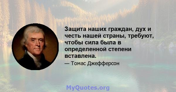 Защита наших граждан, дух и честь нашей страны, требуют, чтобы сила была в определенной степени вставлена.