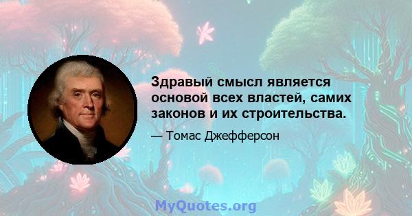 Здравый смысл является основой всех властей, самих законов и их строительства.