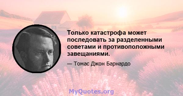 Только катастрофа может последовать за разделенными советами и противоположными завещаниями.