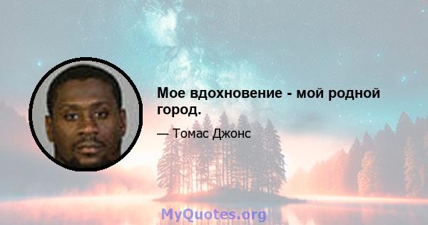 Мое вдохновение - мой родной город.