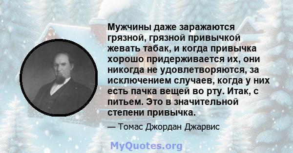 Мужчины даже заражаются грязной, грязной привычкой жевать табак, и когда привычка хорошо придерживается их, они никогда не удовлетворяются, за исключением случаев, когда у них есть пачка вещей во рту. Итак, с питьем.