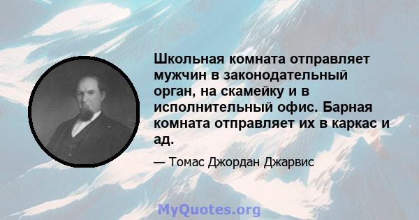 Школьная комната отправляет мужчин в законодательный орган, на скамейку и в исполнительный офис. Барная комната отправляет их в каркас и ад.