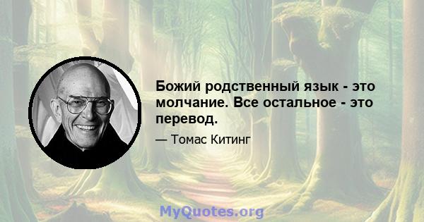 Божий родственный язык - это молчание. Все остальное - это перевод.