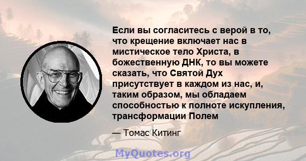 Если вы согласитесь с верой в то, что крещение включает нас в мистическое тело Христа, в божественную ДНК, то вы можете сказать, что Святой Дух присутствует в каждом из нас, и, таким образом, мы обладаем способностью к