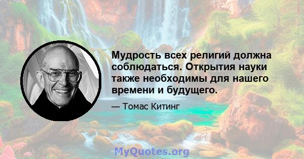 Мудрость всех религий должна соблюдаться. Открытия науки также необходимы для нашего времени и будущего.