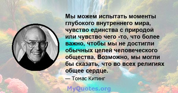 Мы можем испытать моменты глубокого внутреннего мира, чувство единства с природой или чувство чего -то, что более важно, чтобы мы не достигли обычных целей человеческого общества. Возможно, мы могли бы сказать, что во