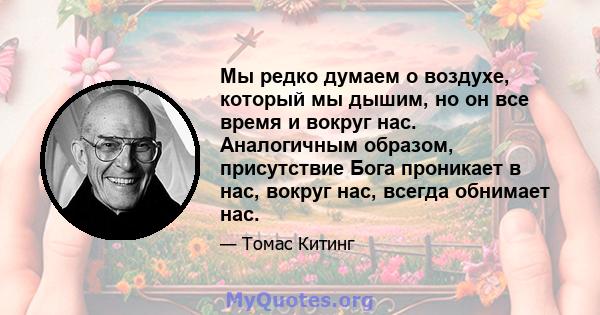 Мы редко думаем о воздухе, который мы дышим, но он все время и вокруг нас. Аналогичным образом, присутствие Бога проникает в нас, вокруг нас, всегда обнимает нас.