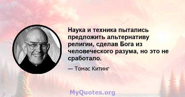 Наука и техника пытались предложить альтернативу религии, сделав Бога из человеческого разума, но это не сработало.