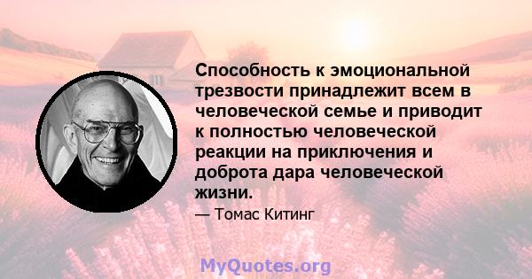 Способность к эмоциональной трезвости принадлежит всем в человеческой семье и приводит к полностью человеческой реакции на приключения и доброта дара человеческой жизни.