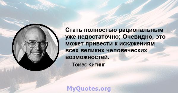 Стать полностью рациональным уже недостаточно; Очевидно, это может привести к искажениям всех великих человеческих возможностей.