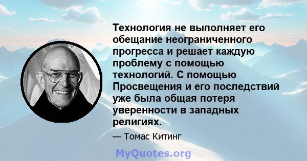 Технология не выполняет его обещание неограниченного прогресса и решает каждую проблему с помощью технологий. С помощью Просвещения и его последствий уже была общая потеря уверенности в западных религиях.