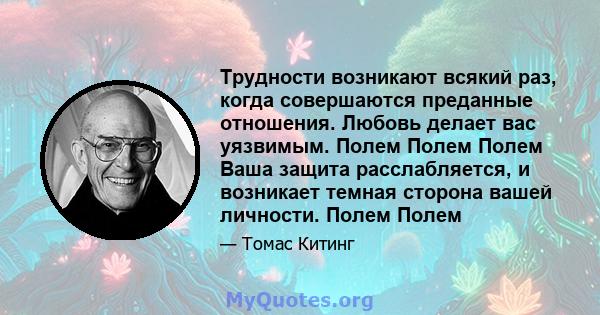 Трудности возникают всякий раз, когда совершаются преданные отношения. Любовь делает вас уязвимым. Полем Полем Полем Ваша защита расслабляется, и возникает темная сторона вашей личности. Полем Полем