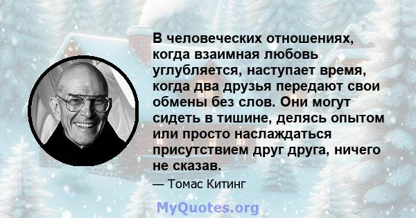 В человеческих отношениях, когда взаимная любовь углубляется, наступает время, когда два друзья передают свои обмены без слов. Они могут сидеть в тишине, делясь опытом или просто наслаждаться присутствием друг друга,