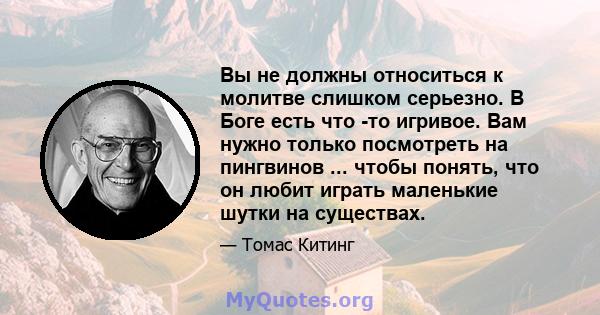 Вы не должны относиться к молитве слишком серьезно. В Боге есть что -то игривое. Вам нужно только посмотреть на пингвинов ... чтобы понять, что он любит играть маленькие шутки на существах.