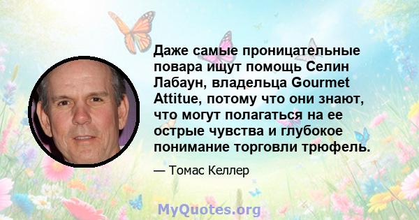 Даже самые проницательные повара ищут помощь Селин Лабаун, владельца Gourmet Attitue, потому что они знают, что могут полагаться на ее острые чувства и глубокое понимание торговли трюфель.