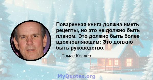 Поваренная книга должна иметь рецепты, но это не должно быть планом. Это должно быть более вдохновляющим; Это должно быть руководство.