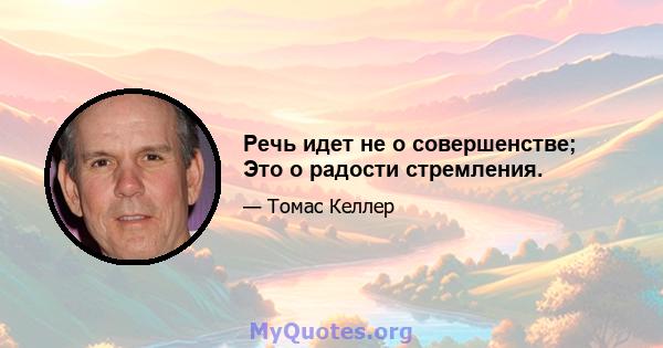 Речь идет не о совершенстве; Это о радости стремления.