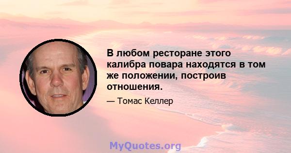 В любом ресторане этого калибра повара находятся в том же положении, построив отношения.