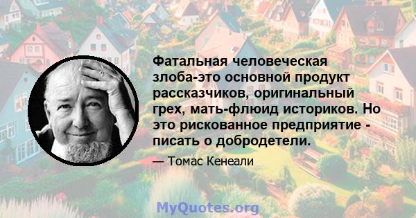 Фатальная человеческая злоба-это основной продукт рассказчиков, оригинальный грех, мать-флюид историков. Но это рискованное предприятие - писать о добродетели.