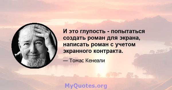 И это глупость - попытаться создать роман для экрана, написать роман с учетом экранного контракта.