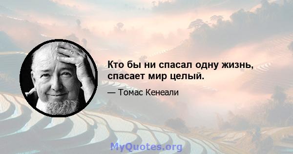 Кто бы ни спасал одну жизнь, спасает мир целый.